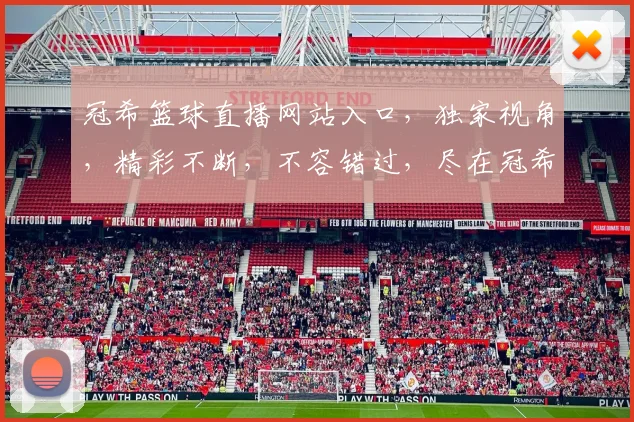 冠希篮球直播网站入口，独家视角，精彩不断，不容错过，尽在冠希篮球直播间，速来