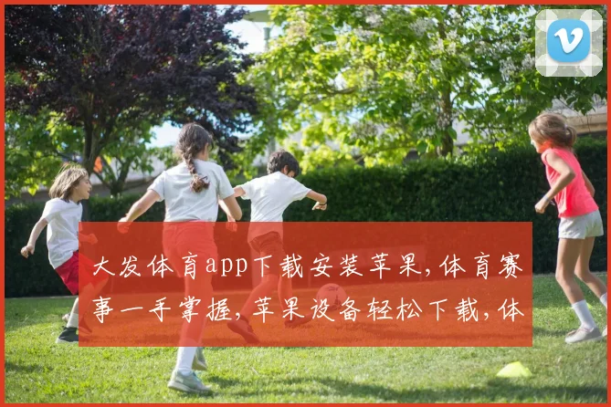 大发体育app下载安装苹果,体育赛事一手掌握,苹果设备轻松下载,体验非凡
