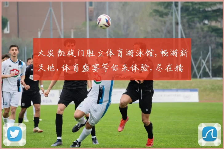 大发凯旋门胜立体育游泳馆,畅游新天地,体育盛宴等你来体验,尽在精彩场馆